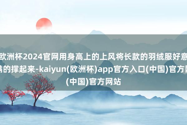 欧洲杯2024官网用身高上的上风将长款的羽绒服好意思满的撑起来-kaiyun(欧洲杯)app官方入口(中国)官方网站
