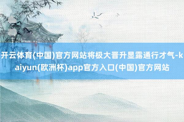 开云体育(中国)官方网站将极大晋升显露通行才气-kaiyun(欧洲杯)app官方入口(中国)官方网站