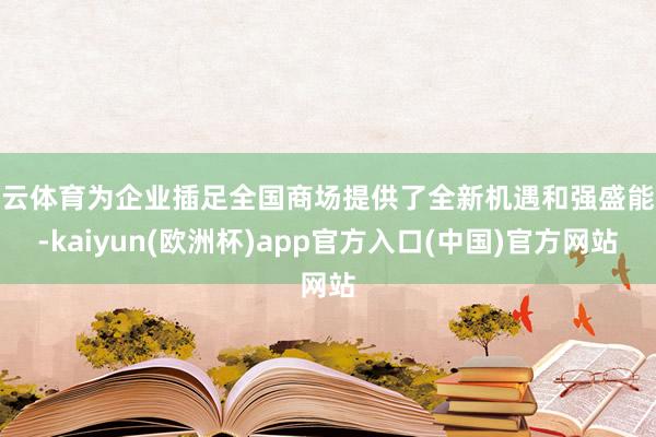 开云体育为企业插足全国商场提供了全新机遇和强盛能源-kaiyun(欧洲杯)app官方入口(中国)官方网站