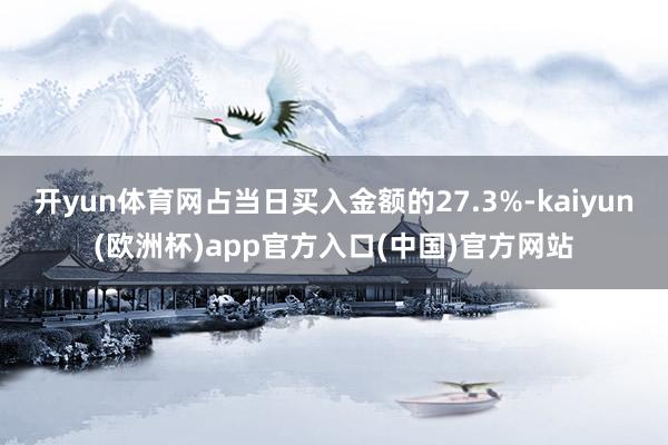 开yun体育网占当日买入金额的27.3%-kaiyun(欧洲杯)app官方入口(中国)官方网站