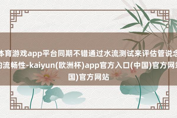 体育游戏app平台同期不错通过水流测试来评估管说念的流畅性-