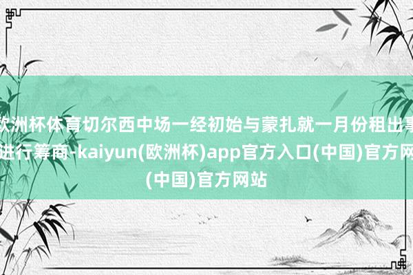 欧洲杯体育切尔西中场一经初始与蒙扎就一月份租出事宜进行筹商-