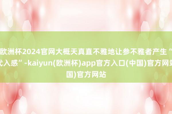 欧洲杯2024官网大概天真直不雅地让参不雅者产生“代入感”-