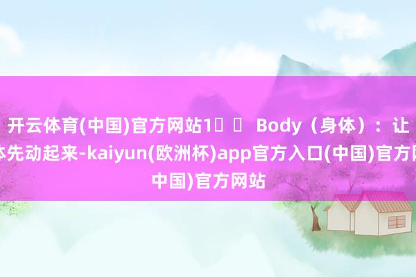 开云体育(中国)官方网站1️⃣ Body（身体）：让身体先动