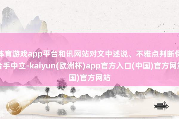 体育游戏app平台和讯网站对文中述说、不雅点判断保合手中立-