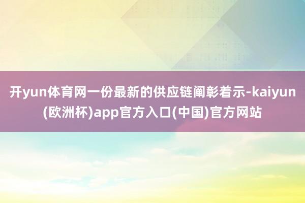 开yun体育网一份最新的供应链阐彰着示-kaiyun(欧洲杯)app官方入口(中国)官方网站