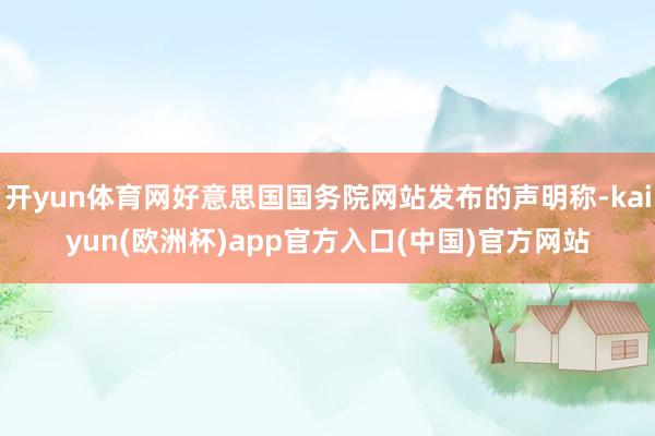 开yun体育网好意思国国务院网站发布的声明称-kaiyun(欧洲杯)app官方入口(中国)官方网站