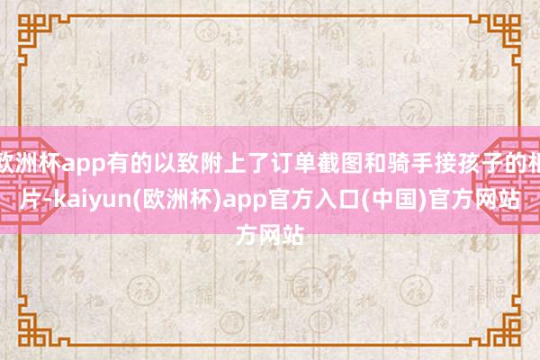 欧洲杯app有的以致附上了订单截图和骑手接孩子的相片-kai