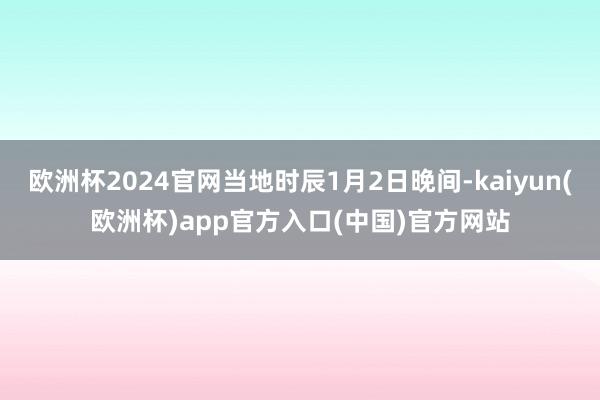 欧洲杯2024官网当地时辰1月2日晚间-kaiyun(欧洲杯