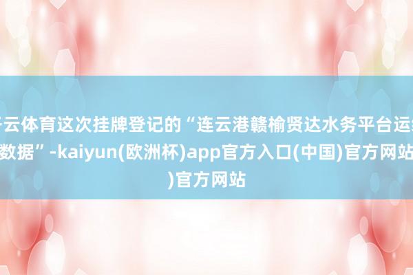 开云体育这次挂牌登记的“连云港赣榆贤达水务平台运维数据”-k