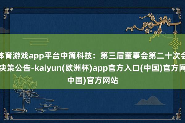 体育游戏app平台中简科技：第三届董事会第二十次会议决策公告