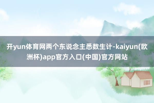 开yun体育网两个东说念主悉数生计-kaiyun(欧洲杯)app官方入口(中国)官方网站