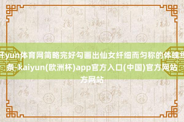 开yun体育网简略完好勾画出仙女纤细而匀称的体魄线条-kai