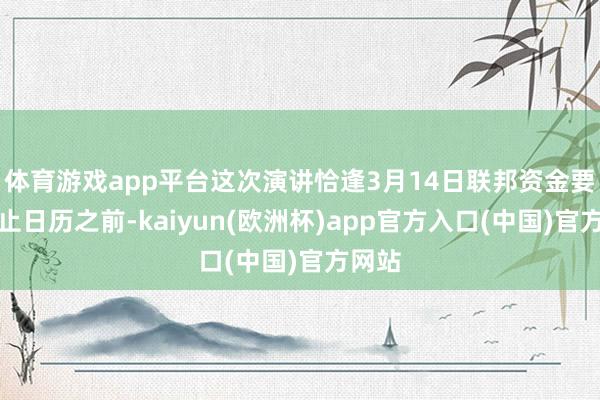 体育游戏app平台这次演讲恰逢3月14日联邦资金要害截止日历之前-kaiyun(欧洲杯)app官方入口(中国)官方网站