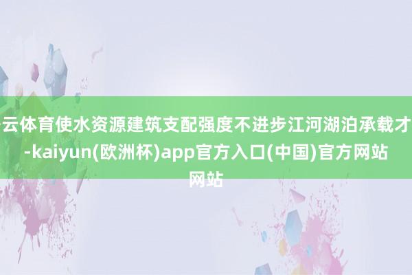 开云体育使水资源建筑支配强度不进步江河湖泊承载才能-kaiy