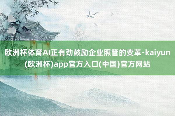 欧洲杯体育AI正有劲鼓励企业照管的变革-kaiyun(欧洲杯