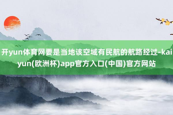 开yun体育网要是当地该空域有民航的航路经过-kaiyun(