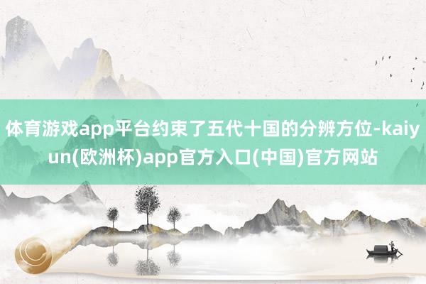 体育游戏app平台约束了五代十国的分辨方位-kaiyun(欧