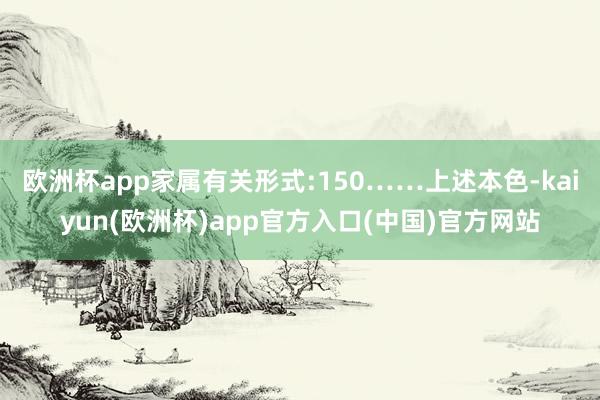 欧洲杯app家属有关形式:150……上述本色-kaiyun(