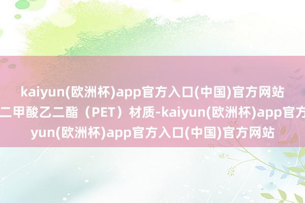 kaiyun(欧洲杯)app官方入口(中国)官方网站瓶身一般