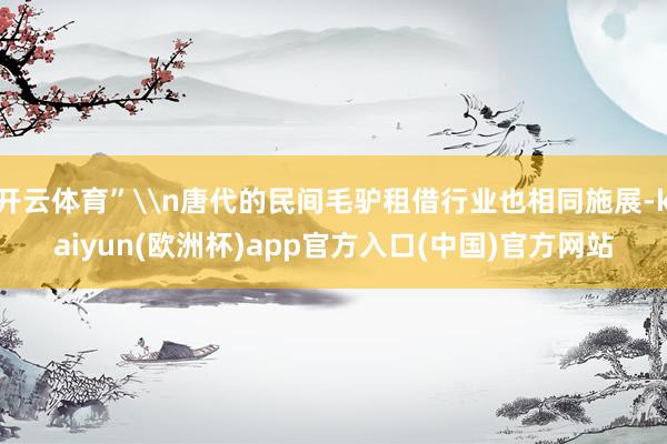 开云体育”\n唐代的民间毛驴租借行业也相同施展-kaiyun