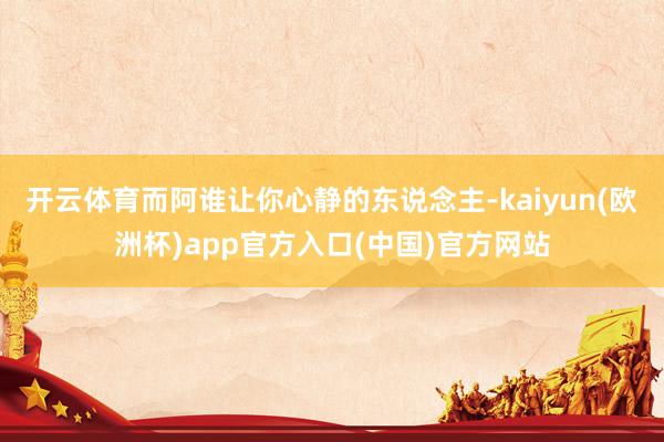 开云体育而阿谁让你心静的东说念主-kaiyun(欧洲杯)ap