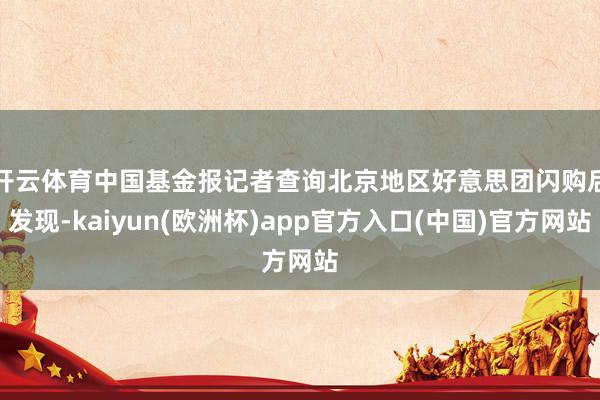 开云体育　　中国基金报记者查询北京地区好意思团闪购后发现-kaiyun(欧洲杯)app官方入口(中国)官方网站