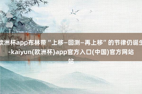 欧洲杯app布林带“上移—回测—再上移”的节律仍诞生-kai