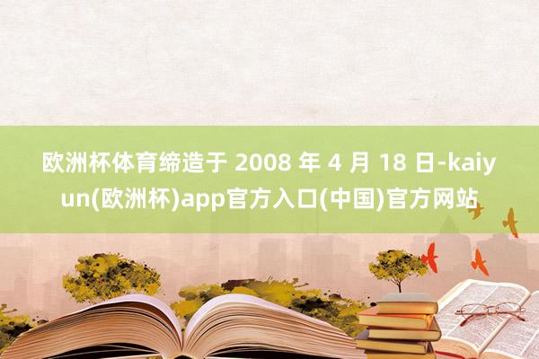欧洲杯体育缔造于 2008 年 4 月 18 日-kaiyu