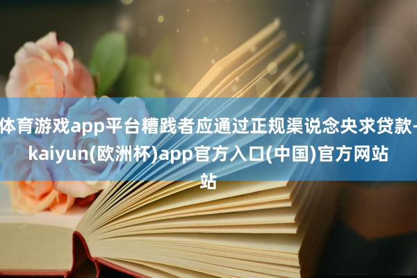 体育游戏app平台糟践者应通过正规渠说念央求贷款-kaiyu