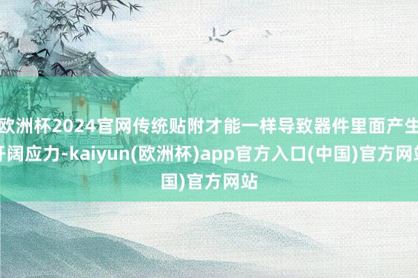欧洲杯2024官网传统贴附才能一样导致器件里面产生开阔应力-