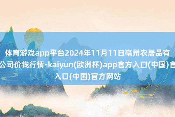 体育游戏app平台2024年11月11日亳州农居品有限背负公