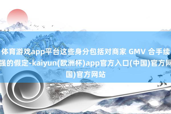 体育游戏app平台这些身分包括对商家 GMV 合手续走强的假