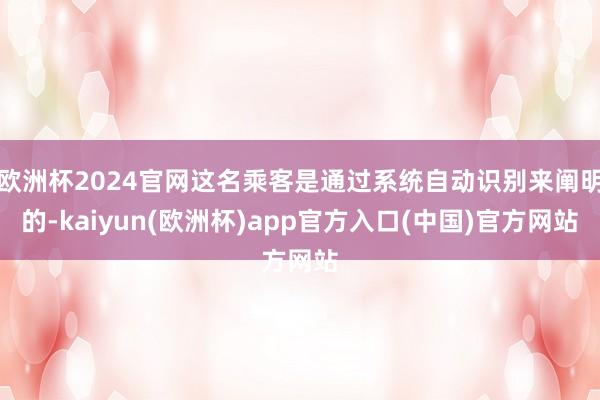 欧洲杯2024官网这名乘客是通过系统自动识别来阐明的-kai