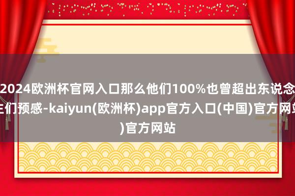 2024欧洲杯官网入口那么他们100%也曾超出东说念主们预感