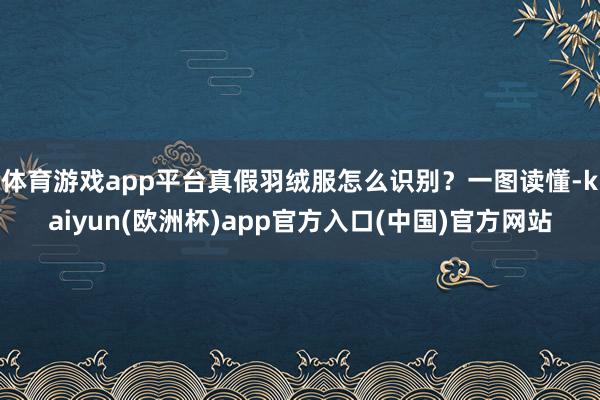 体育游戏app平台真假羽绒服怎么识别？一图读懂-kaiyun