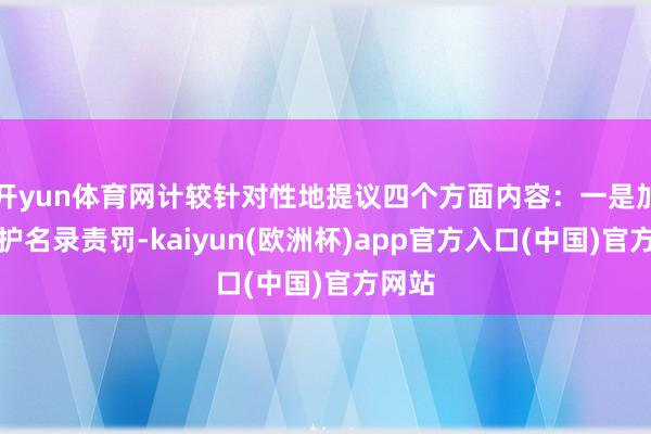 开yun体育网计较针对性地提议四个方面内容：一是加强保护名录责罚-kaiyun(欧洲杯)app官方入口(中国)官方网站