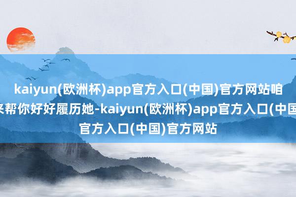 kaiyun(欧洲杯)app官方入口(中国)官方网站咱们一定