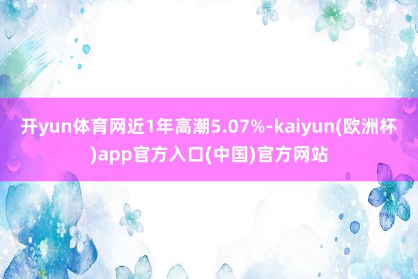 开yun体育网近1年高潮5.07%-kaiyun(欧洲杯)app官方入口(中国)官方网站