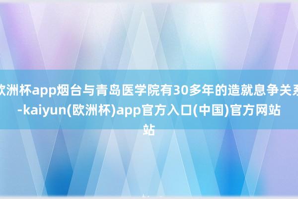 欧洲杯app烟台与青岛医学院有30多年的造就息争关系-kai