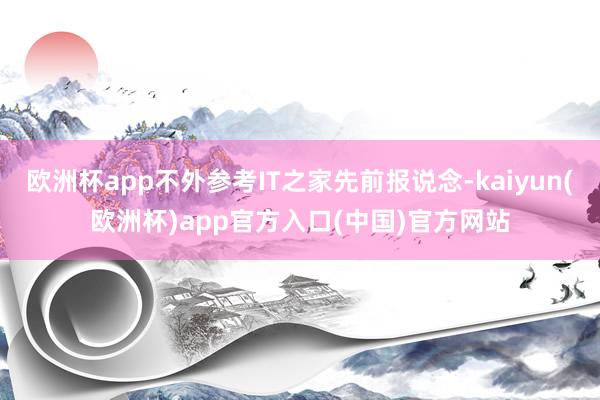 欧洲杯app不外参考IT之家先前报说念-kaiyun(欧洲杯
