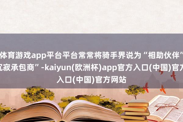 体育游戏app平台平台常常将骑手界说为“相助伙伴”或“沉寂承
