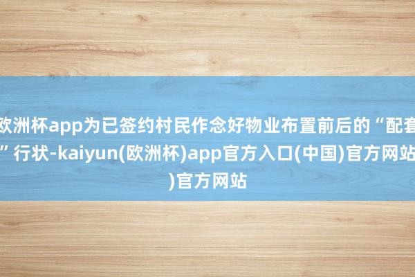 欧洲杯app为已签约村民作念好物业布置前后的“配套”行状-k