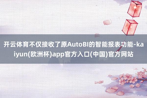 开云体育不仅接收了原AutoBI的智能报表功能-kaiyun