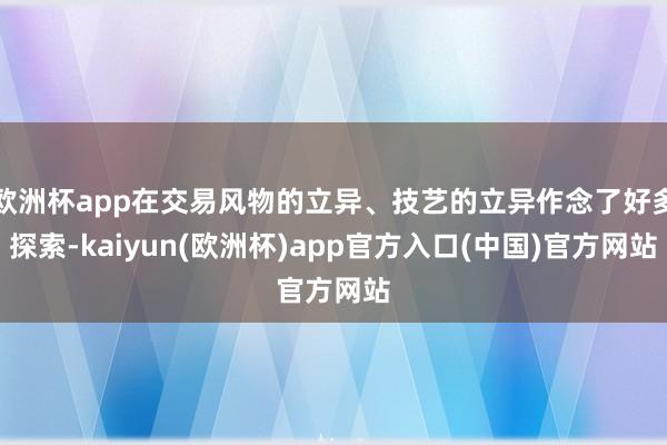 欧洲杯app在交易风物的立异、技艺的立异作念了好多探索-ka